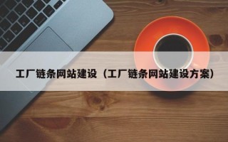 南漳工厂链条网站建设（工厂链条网站建设方案）