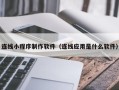 南漳连线小程序制作软件（连线应用是什么软件）