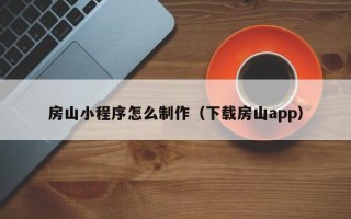 南漳房山小程序怎么制作（下载房山app）