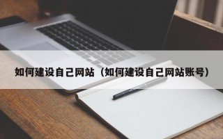 南漳如何建设自己网站（如何建设自己网站账号）