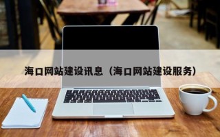 南漳海口网站建设讯息（海口网站建设服务）