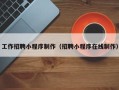 南漳工作招聘小程序制作（招聘小程序在线制作）