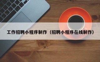 南漳工作招聘小程序制作（招聘小程序在线制作）