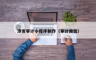 南漳淳安审计小程序制作（审计微信）
