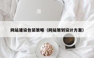南漳网站建设包装策略（网站策划设计方案）