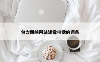 南漳包含西峡网站建设电话的词条
