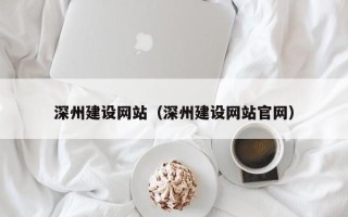 南漳深州建设网站（深州建设网站官网）