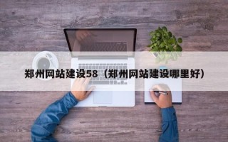 南漳郑州网站建设58（郑州网站建设哪里好）