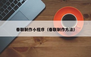 南漳春联制作小程序（春联制作方法）