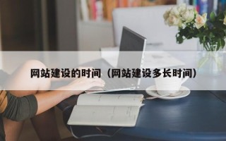 南漳网站建设的时间（网站建设多长时间）