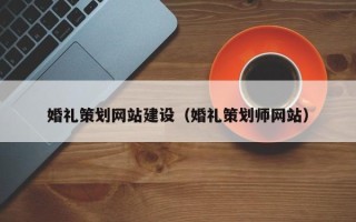 南漳婚礼策划网站建设（婚礼策划师网站）