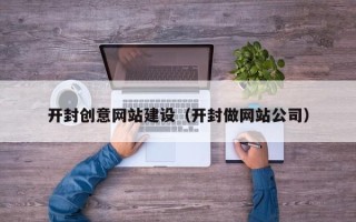 南漳开封创意网站建设（开封做网站公司）